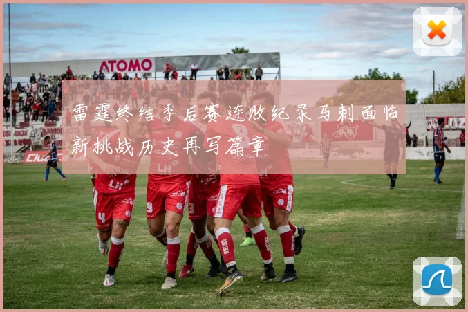 雷霆终结季后赛连败纪录马刺面临新挑战历史再写篇章