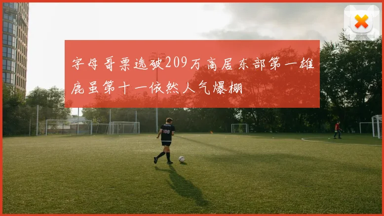 字母哥票选破209万高居东部第一雄鹿虽第十一依然人气爆棚