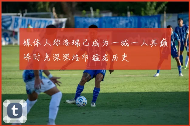 媒体人称洛瑞已成为一城一人其巅峰时光深深烙印猛龙历史