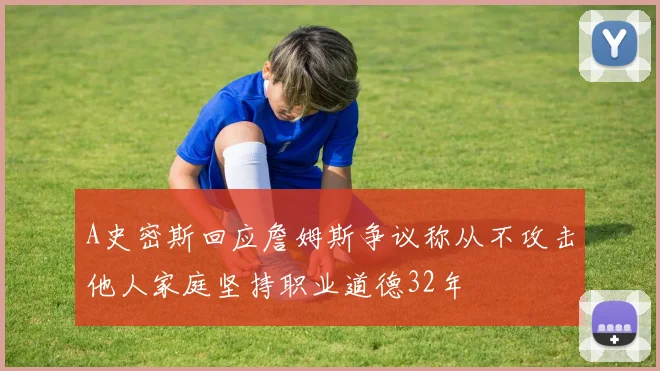 A史密斯回应詹姆斯争议称从不攻击他人家庭坚持职业道德32年
