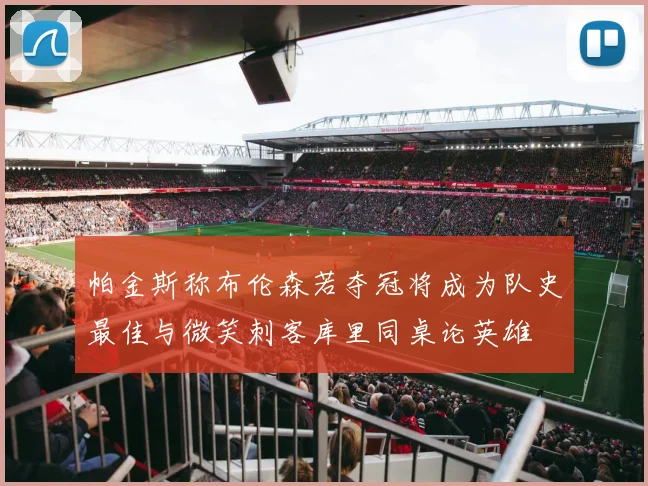 帕金斯称布伦森若夺冠将成为队史最佳与微笑刺客库里同桌论英雄