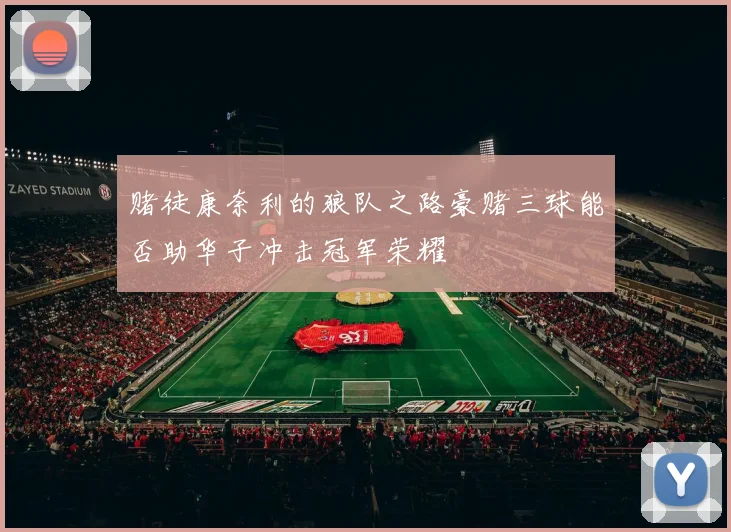 赌徒康奈利的狼队之路豪赌三球能否助华子冲击冠军荣耀