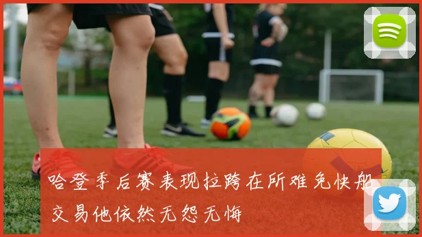 哈登季后赛表现拉跨在所难免快船交易他依然无怨无悔