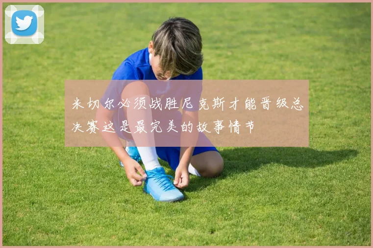 米切尔必须战胜尼克斯才能晋级总决赛这是最完美的故事情节