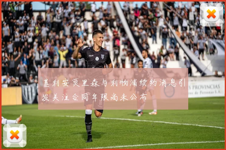 基利安莫里森与利物浦续约消息引发关注合同年限尚未公布