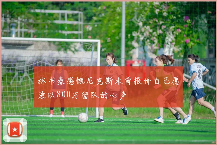 林书豪感慨尼克斯未曾报价自己愿意以800万留队的心声