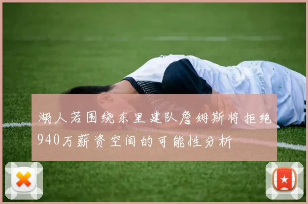 湖人若围绕东里建队詹姆斯将拒绝940万薪资空间的可能性分析